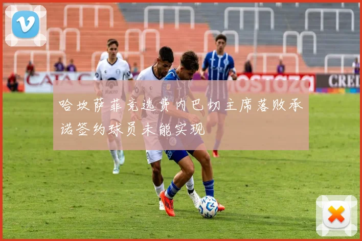哈坎萨菲竞选费内巴切主席落败承诺签约球员未能实现
