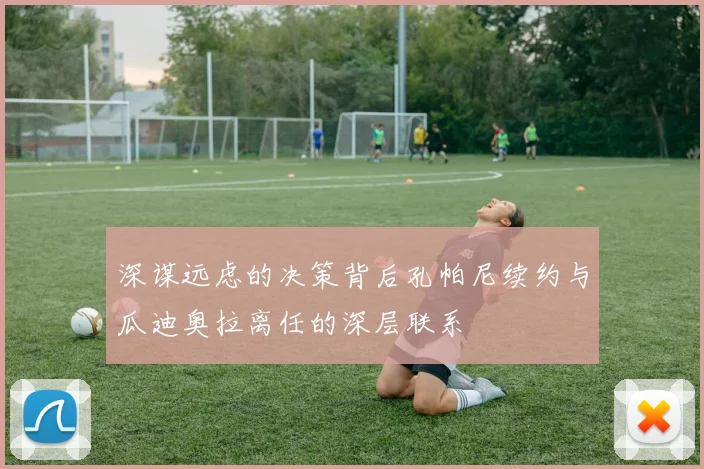 深谋远虑的决策背后孔帕尼续约与瓜迪奥拉离任的深层联系