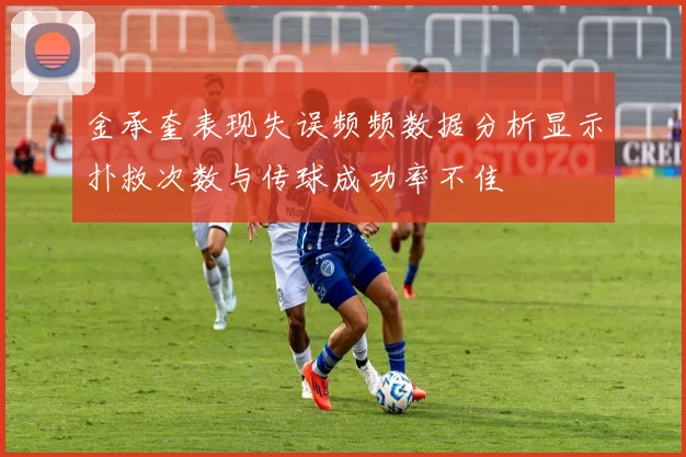 金承奎表现失误频频数据分析显示扑救次数与传球成功率不佳