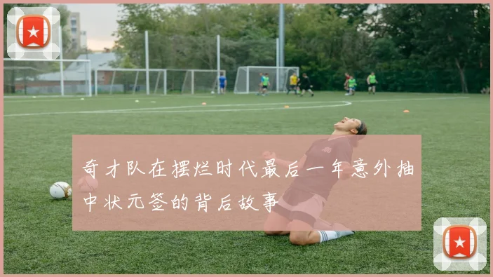 奇才队在摆烂时代最后一年意外抽中状元签的背后故事