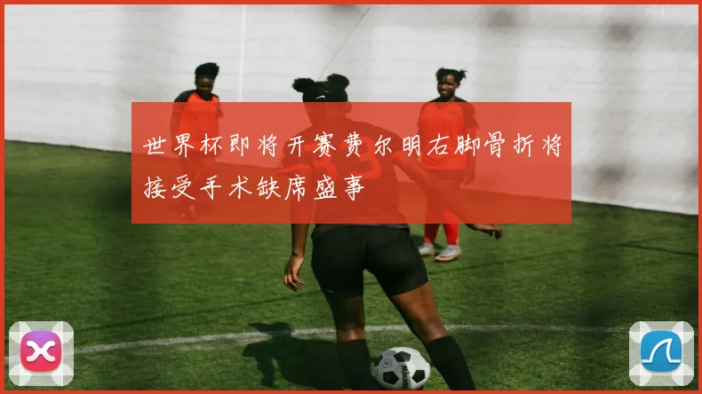 世界杯即将开赛费尔明右脚骨折将接受手术缺席盛事
