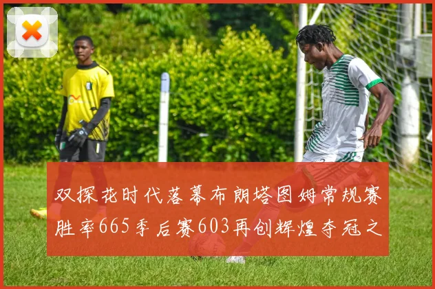 双探花时代落幕布朗塔图姆常规赛胜率665季后赛603再创辉煌夺冠之路