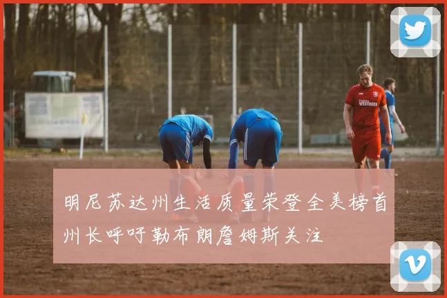 明尼苏达州生活质量荣登全美榜首州长呼吁勒布朗詹姆斯关注