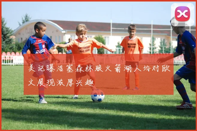 美记曝活塞森林狼火箭湖人均对欧文展现浓厚兴趣