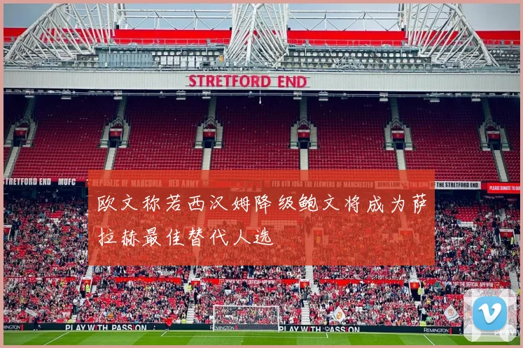 欧文称若西汉姆降级鲍文将成为萨拉赫最佳替代人选